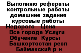 Выполняю рефераты, контрольные работы, домашние задания, курсовые работы. Недорого › Цена ­ 500 - Все города Услуги » Обучение. Курсы   . Башкортостан респ.,Баймакский р-н